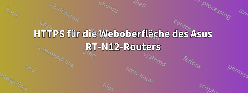 HTTPS für die Weboberfläche des Asus RT-N12-Routers