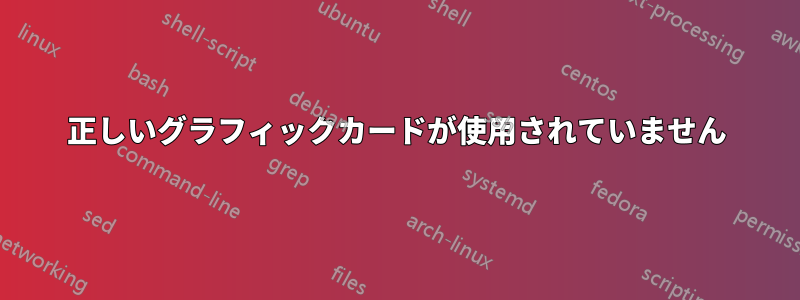 正しいグラフィックカードが使用されていません