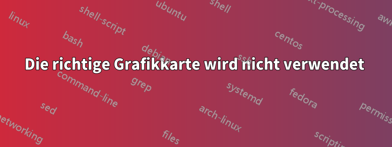 Die richtige Grafikkarte wird nicht verwendet