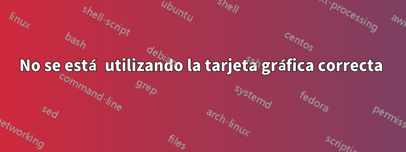 No se está utilizando la tarjeta gráfica correcta