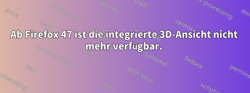 Ab Firefox 47 ist die integrierte 3D-Ansicht nicht mehr verfügbar.