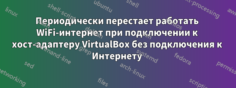 Периодически перестает работать WiFi-интернет при подключении к хост-адаптеру VirtualBox без подключения к Интернету