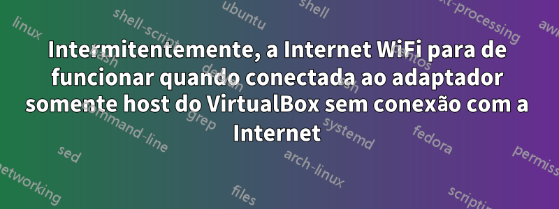 Intermitentemente, a Internet WiFi para de funcionar quando conectada ao adaptador somente host do VirtualBox sem conexão com a Internet