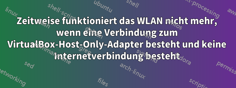 Zeitweise funktioniert das WLAN nicht mehr, wenn eine Verbindung zum VirtualBox-Host-Only-Adapter besteht und keine Internetverbindung besteht