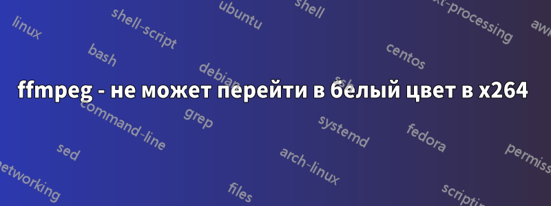 ffmpeg - не может перейти в белый цвет в x264