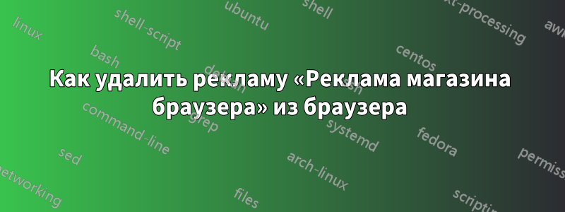 Как удалить рекламу «Реклама магазина браузера» из браузера