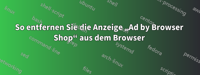 So entfernen Sie die Anzeige „Ad by Browser Shop“ aus dem Browser