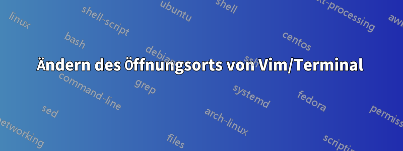 Ändern des Öffnungsorts von Vim/Terminal