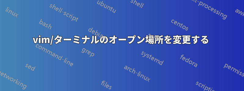 vim/ターミナルのオープン場所を変更する