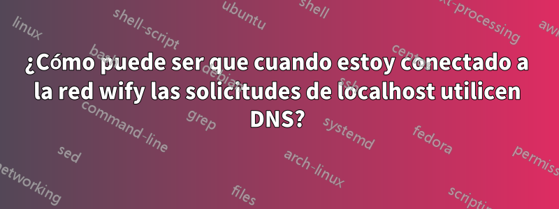 ¿Cómo puede ser que cuando estoy conectado a la red wify las solicitudes de localhost utilicen DNS?