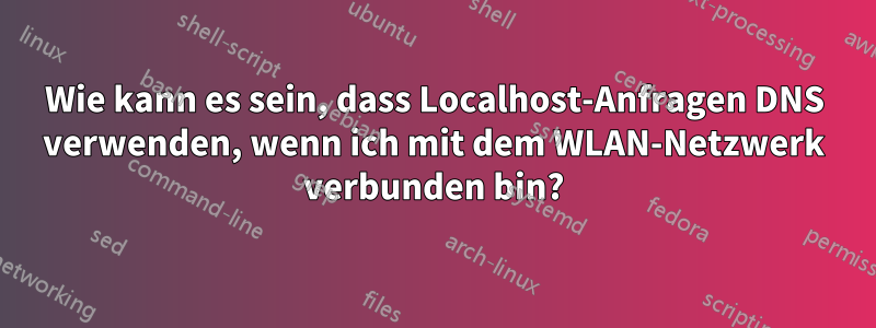 Wie kann es sein, dass Localhost-Anfragen DNS verwenden, wenn ich mit dem WLAN-Netzwerk verbunden bin?