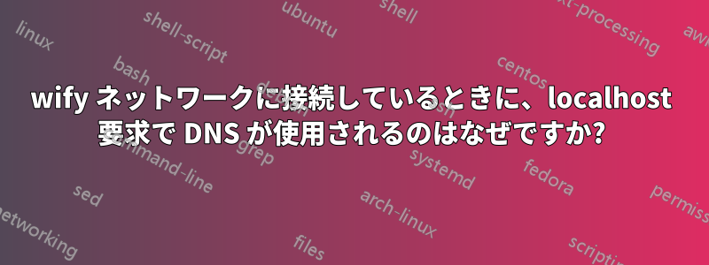 wify ネットワークに接続しているときに、localhost 要求で DNS が使用されるのはなぜですか?