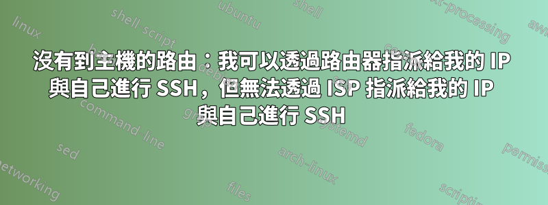 沒有到主機的路由：我可以透過路由器指派給我的 IP 與自己進行 SSH，但無法透過 ISP 指派給我的 IP 與自己進行 SSH