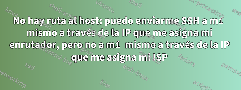 No hay ruta al host: puedo enviarme SSH a mí mismo a través de la IP que me asigna mi enrutador, pero no a mí mismo a través de la IP que me asigna mi ISP