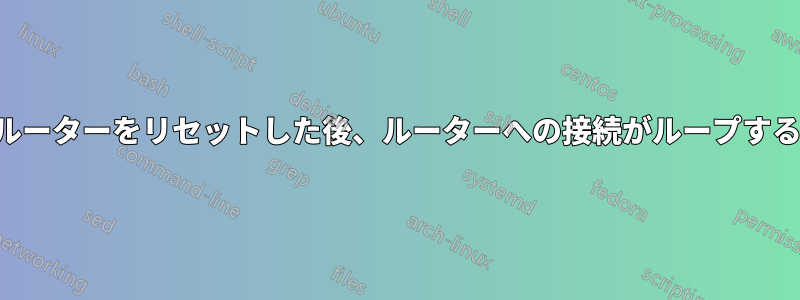 ルーターをリセットした後、ルーターへの接続がループする