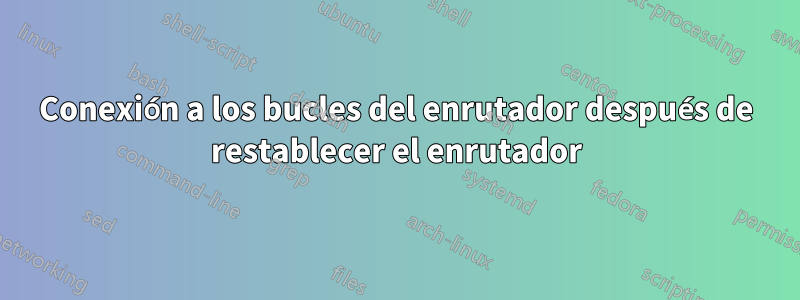 Conexión a los bucles del enrutador después de restablecer el enrutador