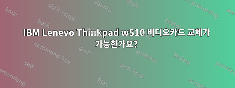 IBM Lenevo Thinkpad w510 비디오카드 교체가 가능한가요?