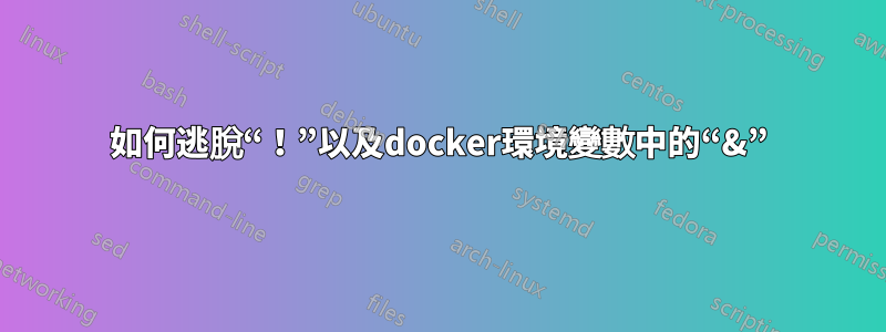 如何逃脫“！”以及docker環境變數中的“&”