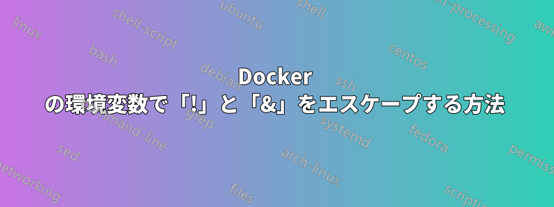 Docker の環境変数で「!」と「&」をエスケープする方法