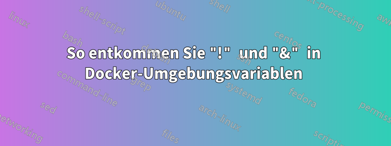 So entkommen Sie "!" und "&" in Docker-Umgebungsvariablen