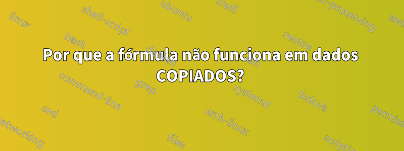 Por que a fórmula não funciona em dados COPIADOS?