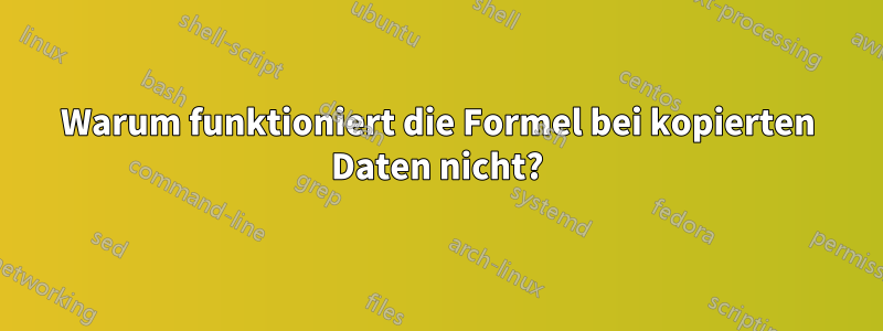 Warum funktioniert die Formel bei kopierten Daten nicht?