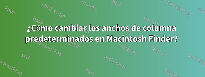 ¿Cómo cambiar los anchos de columna predeterminados en Macintosh Finder?