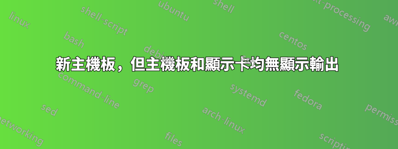 新主機板，但主機板和顯示卡均無顯示輸出