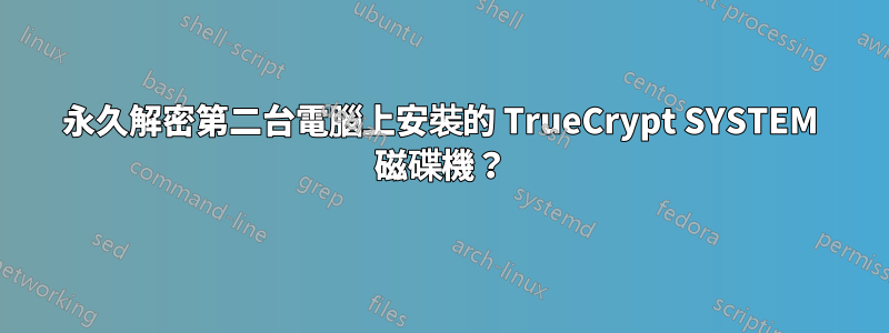 永久解密第二台電腦上安裝的 TrueCrypt SYSTEM 磁碟機？