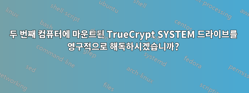 두 번째 컴퓨터에 마운트된 TrueCrypt SYSTEM 드라이브를 영구적으로 해독하시겠습니까?