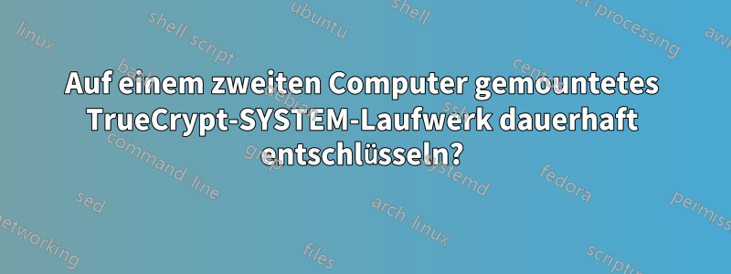 Auf einem zweiten Computer gemountetes TrueCrypt-SYSTEM-Laufwerk dauerhaft entschlüsseln?