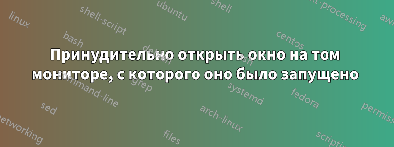 Принудительно открыть окно на том мониторе, с которого оно было запущено