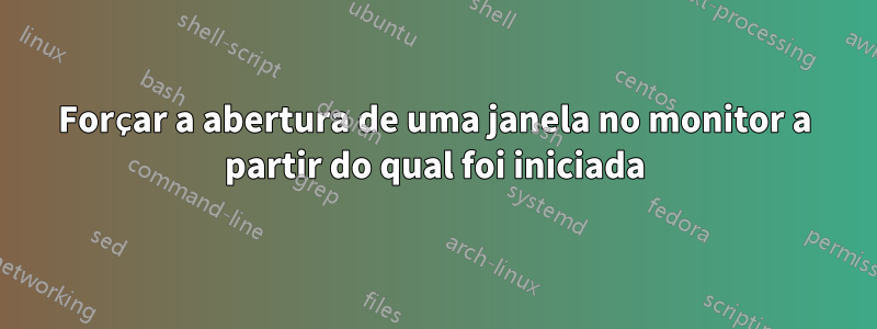 Forçar a abertura de uma janela no monitor a partir do qual foi iniciada