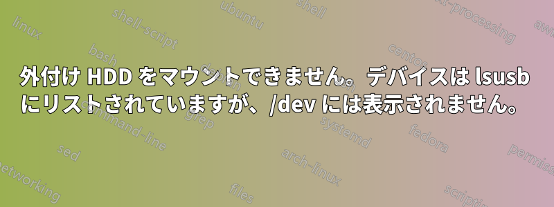 外付け HDD をマウントできません。デバイスは lsusb にリストされていますが、/dev には表示されません。