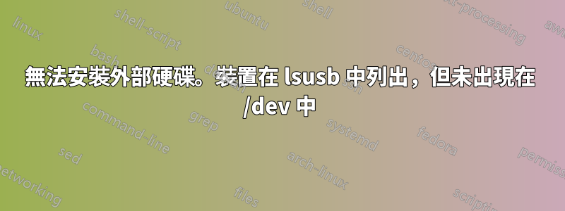 無法安裝外部硬碟。裝置在 lsusb 中列出，但未出現在 /dev 中