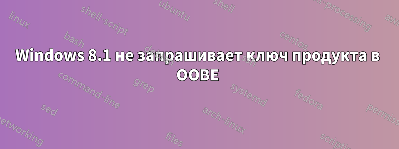 Windows 8.1 не запрашивает ключ продукта в OOBE