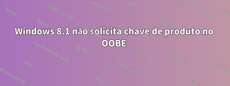 Windows 8.1 não solicita chave de produto no OOBE