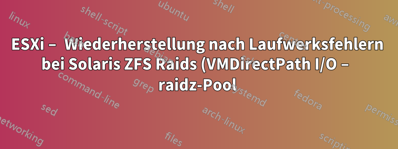 ESXi – Wiederherstellung nach Laufwerksfehlern bei Solaris ZFS Raids (VMDirectPath I/O – raidz-Pool)