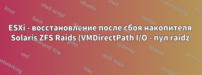 ESXi - восстановление после сбоя накопителя Solaris ZFS Raids (VMDirectPath I/O - пул raidz)