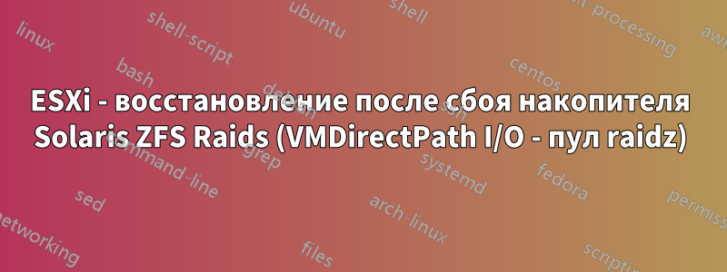 ESXi - восстановление после сбоя накопителя Solaris ZFS Raids (VMDirectPath I/O - пул raidz)