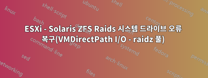 ESXi - Solaris ZFS Raids 시스템 드라이브 오류 복구(VMDirectPath I/O - raidz 풀)