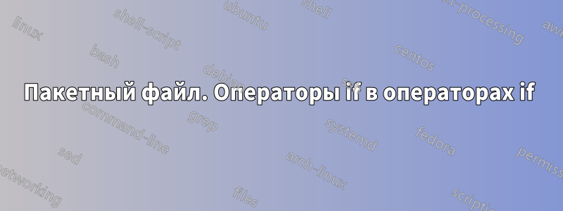 Пакетный файл. Операторы if в операторах if