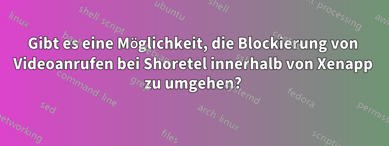 Gibt es eine Möglichkeit, die Blockierung von Videoanrufen bei Shoretel innerhalb von Xenapp zu umgehen?