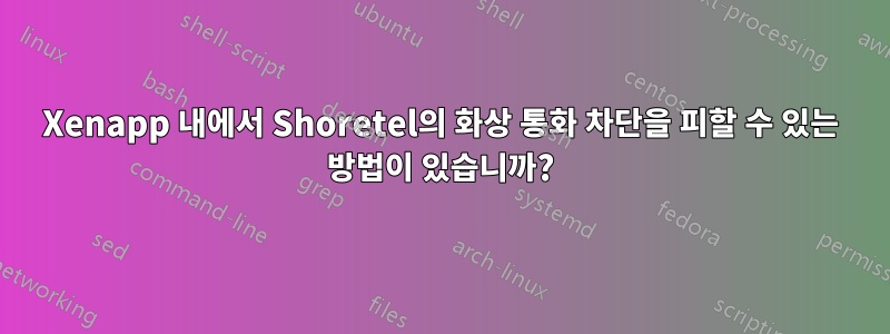 Xenapp 내에서 Shoretel의 화상 통화 차단을 피할 수 있는 방법이 있습니까?