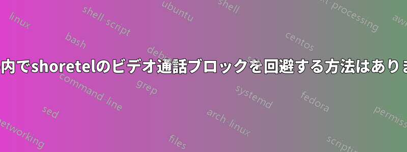 Xenapp内でshoretelのビデオ通話ブロックを回避する方法はありますか？