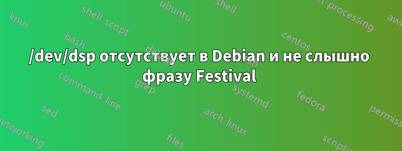 /dev/dsp отсутствует в Debian и не слышно фразу Festival