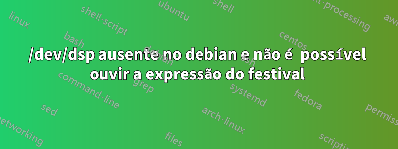 /dev/dsp ausente no debian e não é possível ouvir a expressão do festival