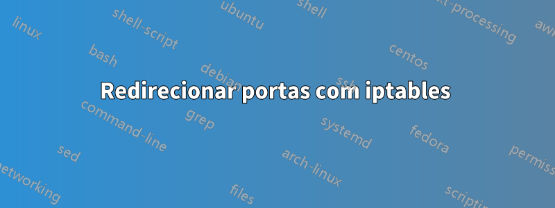 Redirecionar portas com iptables