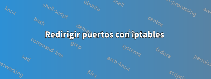 Redirigir puertos con iptables