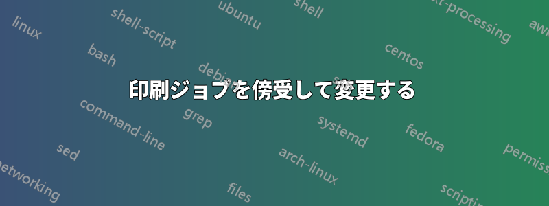 印刷ジョブを傍受して変更する